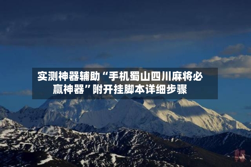 实测神器辅助“手机蜀山四川麻将必赢神器	”附开挂脚本详细步骤-第2张图片
