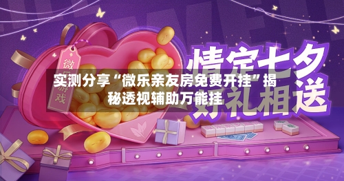 实测分享“微乐亲友房免费开挂”揭秘透视辅助万能挂-第2张图片