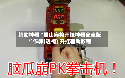 辅助神器“蜀山麻将开挂神器安卓版	”作弊(透视) 开挂辅助教程-第2张图片