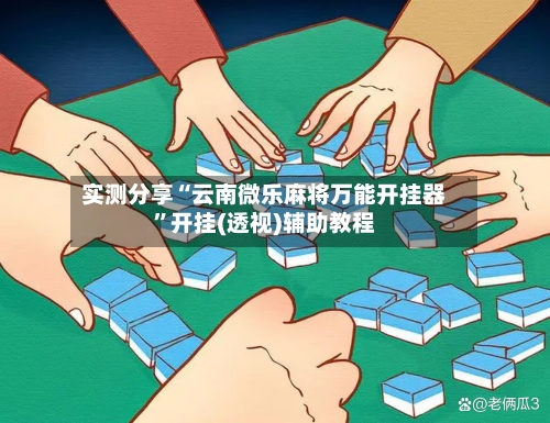实测分享“云南微乐麻将万能开挂器”开挂(透视)辅助教程-第2张图片