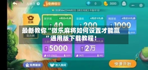 最新教你“微乐麻将如何设置才能赢”通用版下载教程！