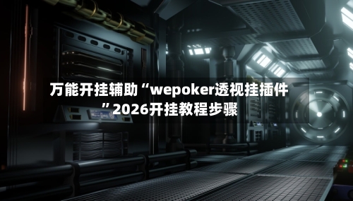 万能开挂辅助“wepoker透视挂插件”2026开挂教程步骤
