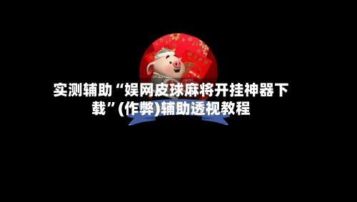 实测辅助“娱网皮球麻将开挂神器下载”(作弊)辅助透视教程