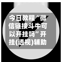 今日教程“微信链接斗牛可以开挂吗”开挂(透视)辅助