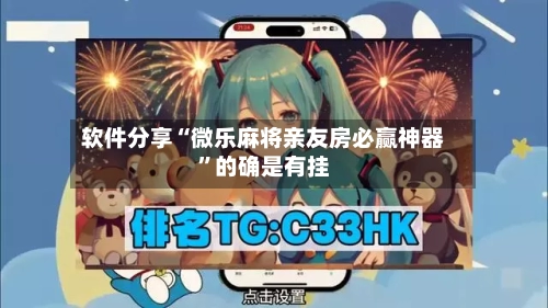 软件分享“微乐麻将亲友房必赢神器”的确是有挂