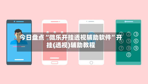 今日盘点“微乐开挂透视辅助软件”开挂(透视)辅助教程