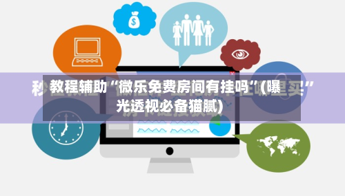 教程辅助“微乐免费房间有挂吗”(曝光透视必备猫腻)