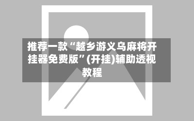 推荐一款“越乡游义乌麻将开挂器免费版”(开挂)辅助透视教程