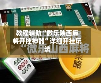 教程辅助“微乐陕西麻将开挂神器”详细开挂玩法-第2张图片