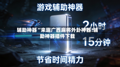 辅助神器“来趣广西麻将外卦神器!辅助神器插件下载-第2张图片