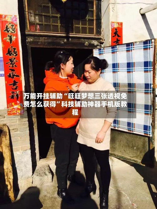 万能开挂辅助“旺旺梦想三张透视免费怎么获得”科技辅助神器手机版教程-第3张图片