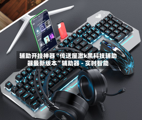 辅助开挂神器“传送屋激k黑科技辅助器最新版本”辅助器 - 实时智能