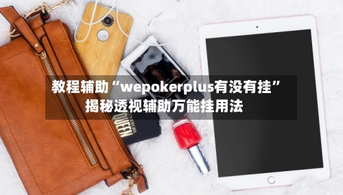 教程辅助“wepokerplus有没有挂”揭秘透视辅助万能挂用法