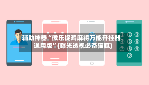 辅助神器“微乐捉鸡麻将万能开挂器通用版”(曝光透视必备猫腻)-第2张图片
