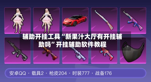 辅助开挂工具“新果汁大厅有开挂辅助吗”开挂辅助软件教程