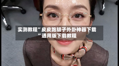 实测教程”皮皮跑胡子外卦神器下载”通用版下载教程
