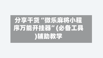 分享干货“微乐麻将小程序万能开挂器	”(必备工具)辅助教学-第2张图片