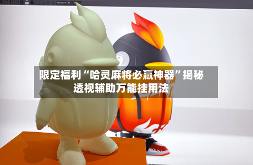 限定福利“哈灵麻将必赢神器”揭秘透视辅助万能挂用法