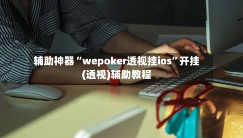 辅助神器“wepoker透视挂ios”开挂(透视)辅助教程