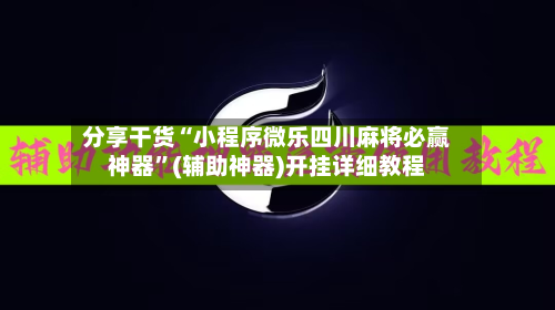 分享干货“小程序微乐四川麻将必赢神器”(辅助神器)开挂详细教程