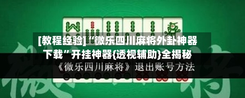 [教程经验]“微乐四川麻将外卦神器下载”开挂神器{透视辅助}全揭秘-第2张图片