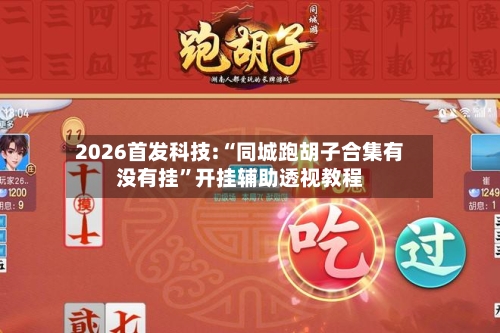 2026首发科技:“同城跑胡子合集有没有挂”开挂辅助透视教程-第3张图片