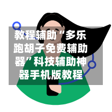 教程辅助“多乐跑胡子免费辅助器”科技辅助神器手机版教程-第3张图片