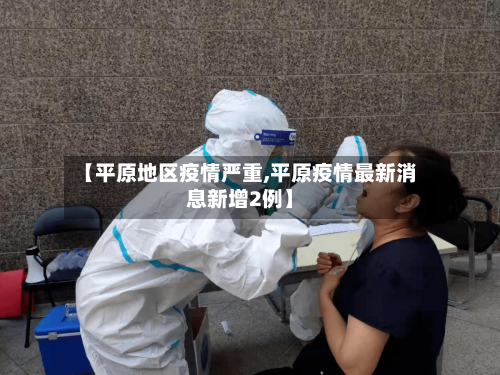 【平原地区疫情严重,平原疫情最新消息新增2例】