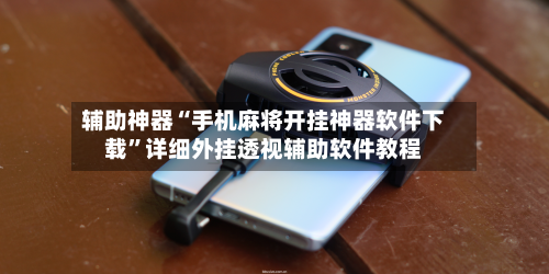 辅助神器“手机麻将开挂神器软件下载”详细外挂透视辅助软件教程-第3张图片