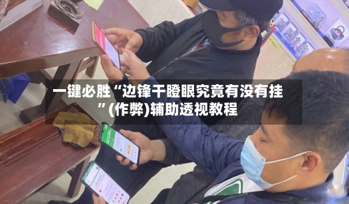 一键必胜“边锋干瞪眼究竟有没有挂	”(作弊)辅助透视教程-第2张图片