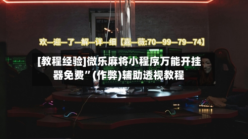 [教程经验]微乐麻将小程序万能开挂器免费”(作弊)辅助透视教程