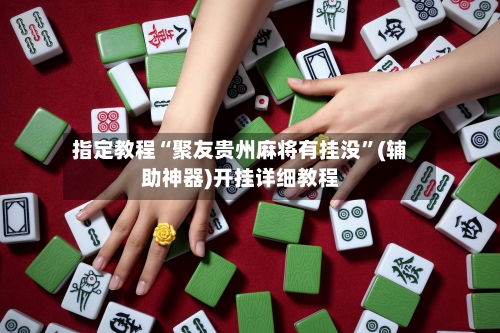 指定教程“聚友贵州麻将有挂没”(辅助神器)开挂详细教程