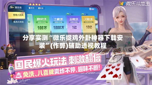 分享实测“微乐捉鸡外卦神器下载安装”(作弊)辅助透视教程-第2张图片