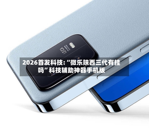 2026首发科技:“微乐陕西三代有挂吗”科技辅助神器手机版-第3张图片