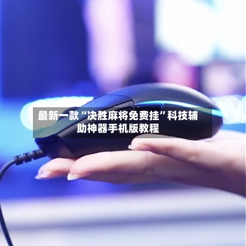 最新一款“决胜麻将免费挂”科技辅助神器手机版教程