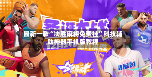 最新一款“决胜麻将免费挂	”科技辅助神器手机版教程-第2张图片