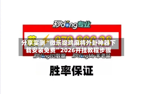 分享实测“微乐捉鸡麻将外卦神器下载安装免费”2026开挂教程步骤-第2张图片