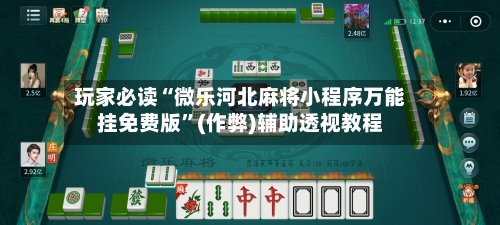 玩家必读“微乐河北麻将小程序万能挂免费版”(作弊)辅助透视教程