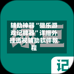 辅助神器“微乐游戏记牌器”详细外挂透视辅助软件教程-第3张图片