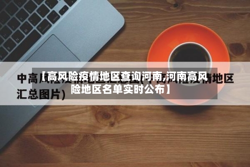 【高风险疫情地区查询河南,河南高风险地区名单实时公布】