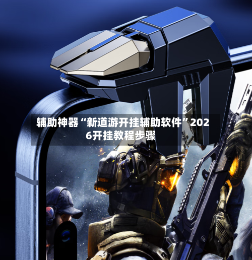 辅助神器“新道游开挂辅助软件”2026开挂教程步骤-第2张图片
