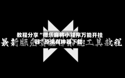 教程分享“微乐麻将小程序万能开挂器”原来有神器下载！-第3张图片