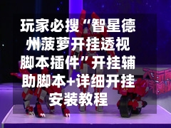 玩家必搜“智星德州菠萝开挂透视脚本插件”开挂辅助脚本+详细开挂安装教程