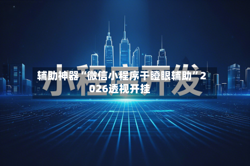 辅助神器“微信小程序干瞪眼辅助”2026透视开挂-第3张图片