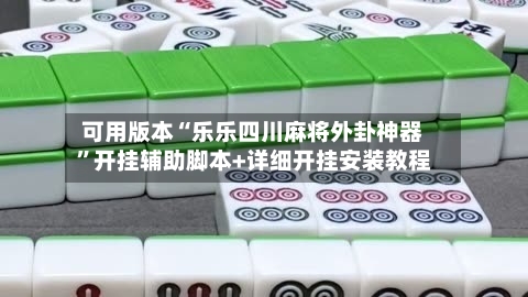 可用版本“乐乐四川麻将外卦神器”开挂辅助脚本+详细开挂安装教程-第3张图片