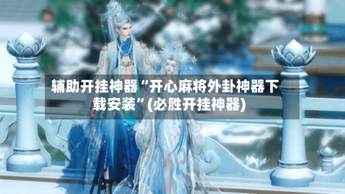 辅助开挂神器“开心麻将外卦神器下载安装	”(必胜开挂神器)-第2张图片