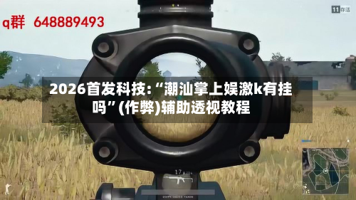 2026首发科技:“潮汕掌上娱激k有挂吗”(作弊)辅助透视教程-第3张图片