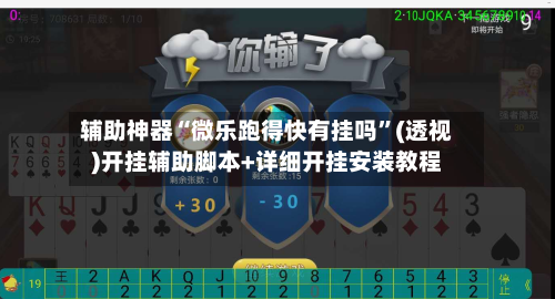辅助神器“微乐跑得快有挂吗”(透视)开挂辅助脚本+详细开挂安装教程