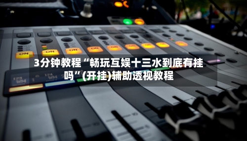 3分钟教程“畅玩互娱十三水到底有挂吗”(开挂)辅助透视教程-第2张图片