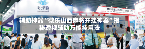 辅助神器“微乐山西麻将开挂神器”揭秘透视辅助万能挂用法